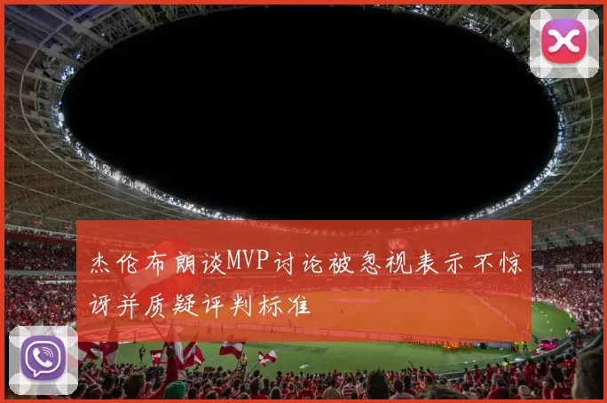 杰伦布朗谈MVP讨论被忽视表示不惊讶并质疑评判标准