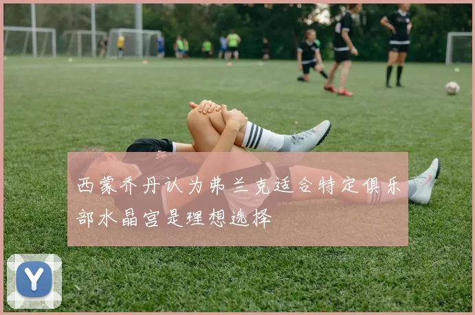 西蒙乔丹认为弗兰克适合特定俱乐部水晶宫是理想选择