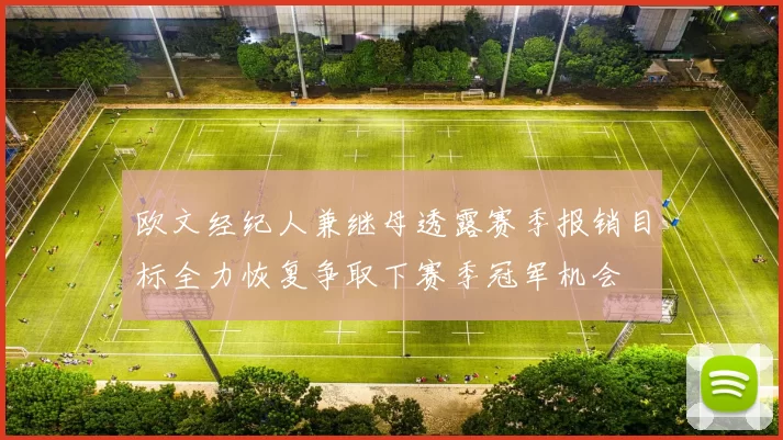 欧文经纪人兼继母透露赛季报销目标全力恢复争取下赛季冠军机会