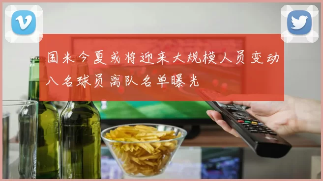 国米今夏或将迎来大规模人员变动八名球员离队名单曝光