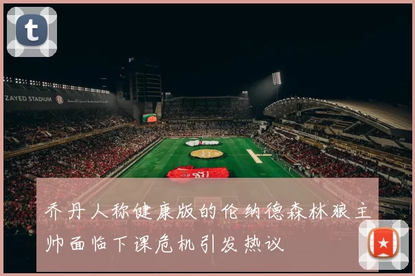 乔丹人称健康版的伦纳德森林狼主帅面临下课危机引发热议