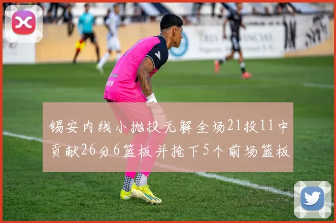 锡安内线小抛投无解全场21投11中贡献26分6篮板并抢下5个前场篮板