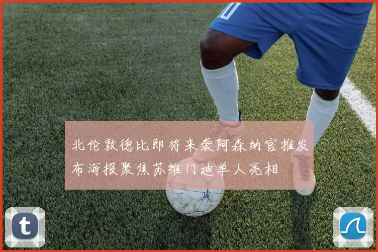 北伦敦德比即将来袭阿森纳官推发布海报聚焦苏维门迪单人亮相